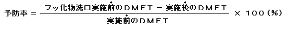「フッ素洗口前後比較(before-and-after study)」:予防率=(フッ化物洗口実施前のDMFT−実施後のDMFT)÷実施前のDMFT×100(%)